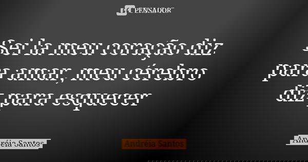 Sei la meu coração diz para amar, meu cérebro diz para esquecer... Frase de Andreia Santos.