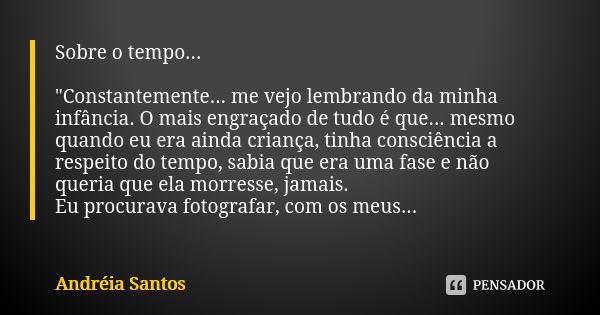 Sobre o tempo... "Constantemente... me vejo lembrando da minha infância. O mais engraçado de tudo é que... mesmo quando eu era ainda criança, tinha consciê... Frase de Andreia Santos.