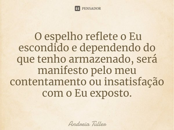 ⁠ ⁠O espelho reflete o Eu escondido e dependendo do que tenho armazenado, será manifesto pelo meu contentamento ou insatisfação com o Eu exposto.... Frase de Andréia Tuller.