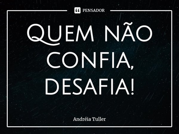 Quem não confia, desafia!⁠... Frase de Andréia Tuller.