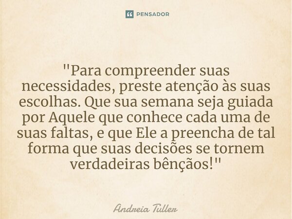 ⁠"Para compreender suas necessidades, preste atenção às suas escolhas. Que sua semana seja guiada por Aquele que conhece cada uma de suas faltas, e que Ele... Frase de Andréia Tuller.