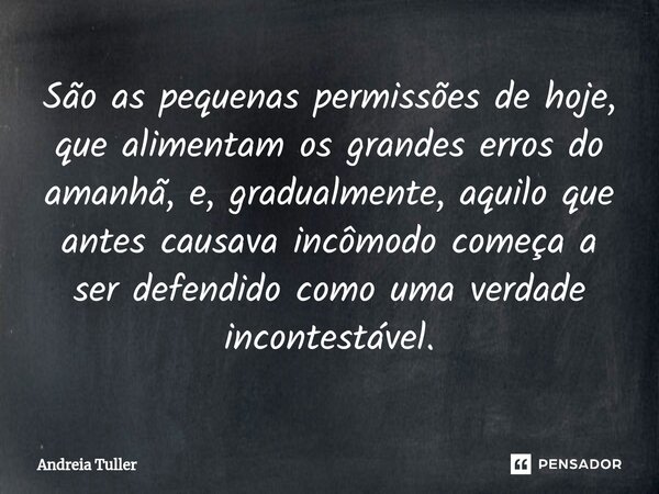 São as pequenas permissões de hoje, que alimentam os grandes erros do amanhã, e, gradualmente, aquilo que antes causava incômodo começa a ser defendido como uma... Frase de Andréia Tuller.