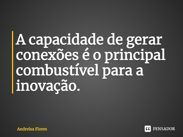 ⁠A capacidade de gerar conexões é o principal combustível para a inovação.... Frase de Andreísa Flores.