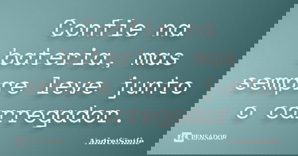 Confie na bateria, mas sempre leve junto o carregador.... Frase de AndreiSmile.