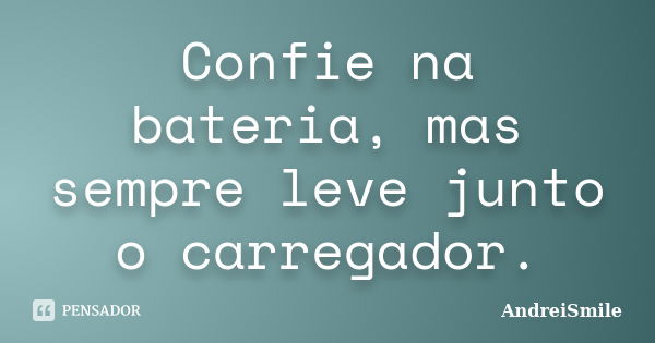 Confie na bateria, mas sempre leve junto o carregador.... Frase de AndreiSmile.