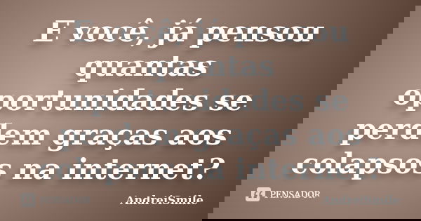 E você, já pensou quantas oportunidades se perdem graças aos colapsos na internet?... Frase de AndreiSmile.