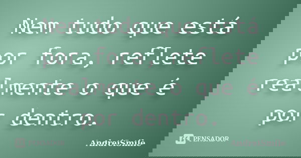 Nem tudo que está por fora, reflete realmente o que é por dentro.... Frase de AndreiSmile.