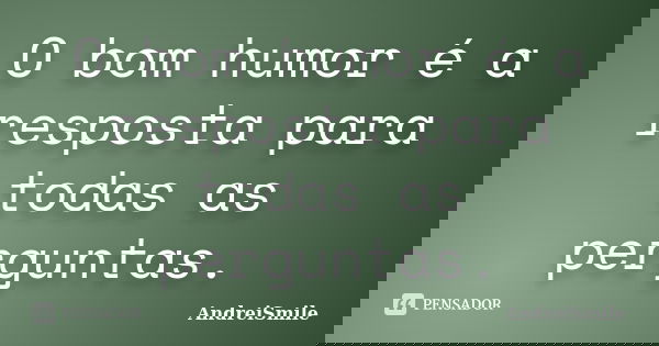 O bom humor é a resposta para todas as perguntas.... Frase de AndreiSmile.