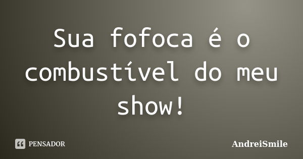 Sua fofoca é o combustível do meu show!... Frase de AndreiSmile.