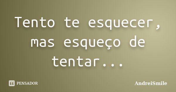 Tento te esquecer, mas esqueço de tentar...... Frase de AndreiSmile.