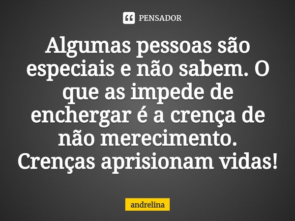 ⁠Algumas pessoas são especiais e não sabem. O que as impede de enchergar é a crença de não merecimento. Crenças aprisionam vidas!... Frase de andrelina.