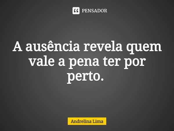 A ausência revela quem vale a pena ter por perto. ⁠... Frase de Andrelina Lima.