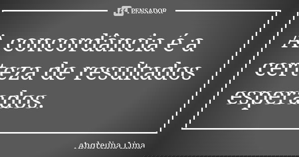 A concordância é a certeza de resultados esperados.... Frase de Andrelina Lima.