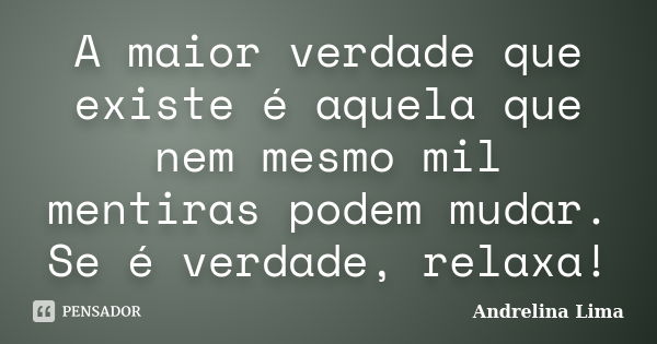 A maior verdade que existe é aquela que nem mesmo mil mentiras podem mudar. Se é verdade, relaxa!... Frase de Andrelina Lima.