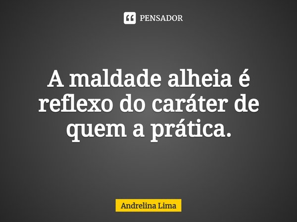 ⁠A maldade alheia é reflexo do caráter de quem a prática.... Frase de Andrelina Lima.