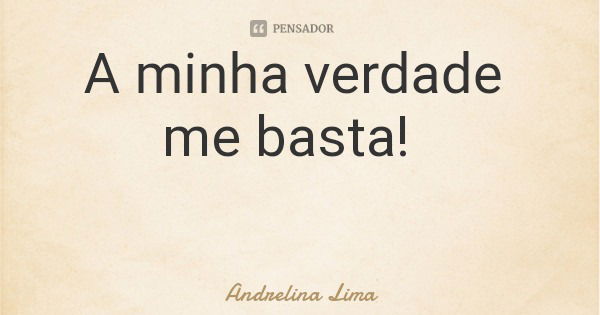 A minha verdade me basta!... Frase de Andrelina Lima.