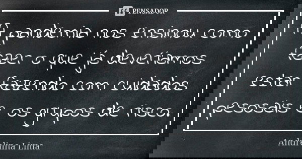 A pandemia nos ensinou como fazer o que já deveríamos estar fazendo com cuidados pesosais e os grupos de risco.... Frase de Andrelina Lima.