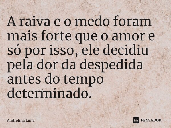 A raiva e o medo foram mais forte que o amor e só por isso, ele decidiu pela dor da despedida antes do tempo determinado. ⁠... Frase de Andrelina Lima.