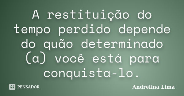 A restituição do tempo perdido depende do quão determinado (a) você está para conquista-lo.... Frase de Andrelina Lima.