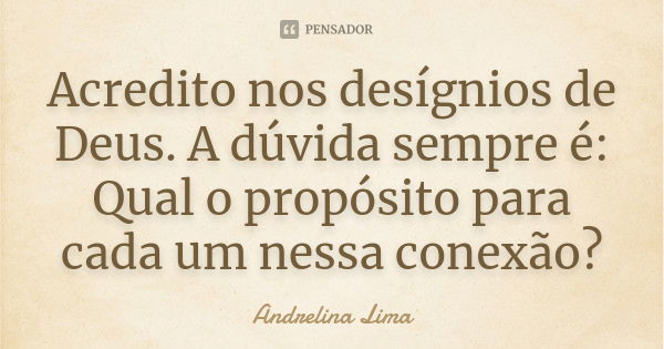 Acredito nos desígnios de Deus. A dúvida sempre é: Qual o propósito para cada um nessa conexão?... Frase de Andrelina Lima.