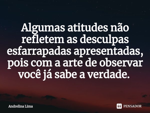 Algumas atitudes não refletem as desculpas esfarrapadas apresentadas, pois com a arte de observar você já sabe a verdade. ⁠... Frase de Andrelina Lima.