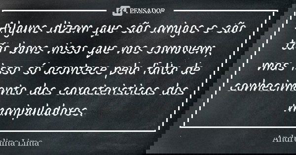 Alguns dizem que são amigos e são tão bons nisso que nos comovem, mas isso só acontece pela falta de conhecimento das caracteristicas dos manipuladores.... Frase de Andrelina Lima.