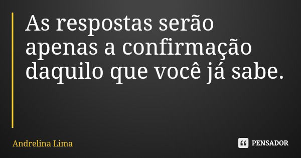 As respostas serão apenas a confirmação daquilo que você já sabe.... Frase de Andrelina Lima.