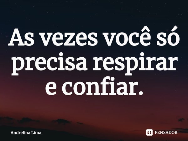 ⁠As vezes você só precisa respirar e confiar.... Frase de Andrelina Lima.