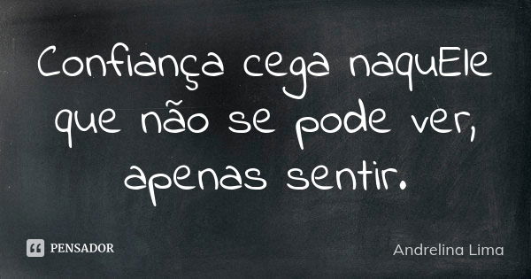 Confiança cega naquEle que não se pode ver, apenas sentir.... Frase de Andrelina Lima.