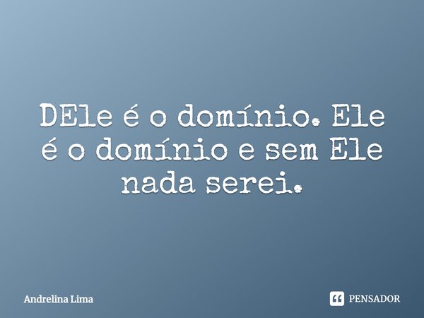 ⁠DEle é o domínio. Ele é o domínio e sem Ele nada serei.... Frase de Andrelina Lima.