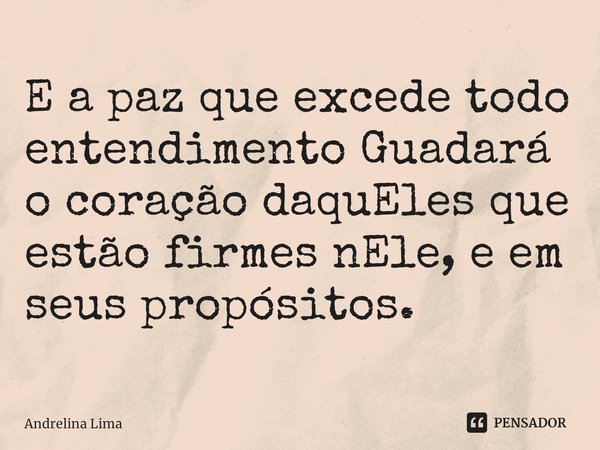 E a paz que excede todo entendimento Guadará o coração daquEles⁠ que estão firmes nEle, e em seus propósitos.... Frase de Andrelina Lima.