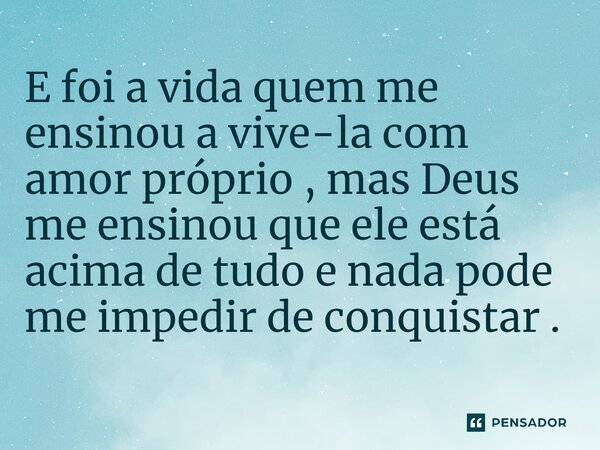 ⁠E foi a vida quem me ensinou a vive-la com amor próprio , mas Deus me ensinou que ele está acima de tudo e nada pode me impedir de conquistar .... Frase de Andrelina Lima.