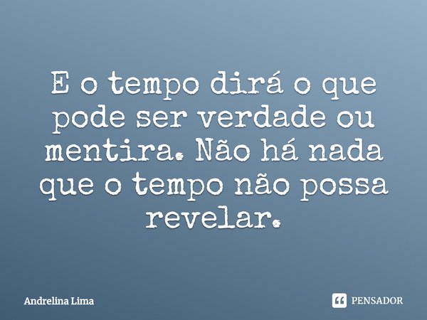⁠E o tempo dirá o que pode ser verdade ou mentira. Não há nada que o tempo não possa revelar.... Frase de Andrelina Lima.