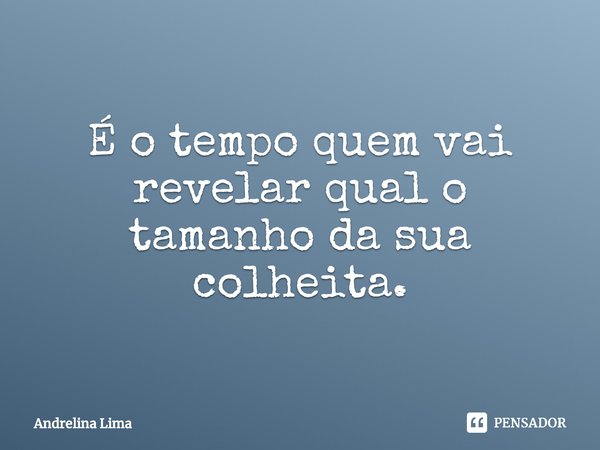 ⁠É o tempo quem vai revelar qual o tamanho da sua colheita.... Frase de Andrelina Lima.