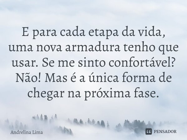 ⁠E para cada etapa da vida, uma nova armadura tenho que usar. Se me sinto confortável? Não! Mas é a única forma de chegar na próxima fase.... Frase de Andrelina Lima.