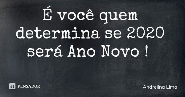 É você quem determina se 2020 será Ano Novo !... Frase de Andrelina Lima.