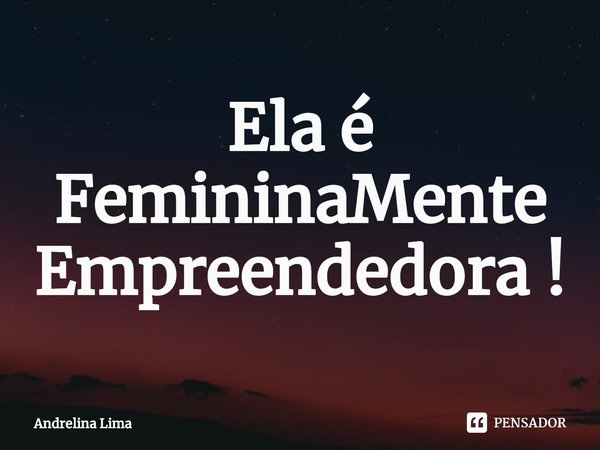 ⁠Ela é FemininaMente Empreendedora !... Frase de Andrelina Lima.