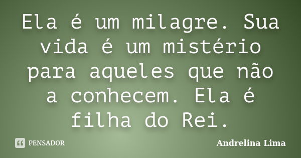 Ela é um milagre. Sua vida é um mistério para aqueles que não a conhecem. Ela é filha do Rei.... Frase de Andrelina Lima.