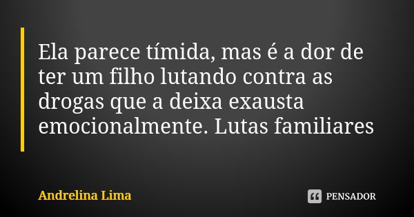 Ela parece tímida, mas é a dor de ter um filho lutando contra as drogas que a deixa exausta emocionalmente. Lutas familiares... Frase de Andrelina Lima.