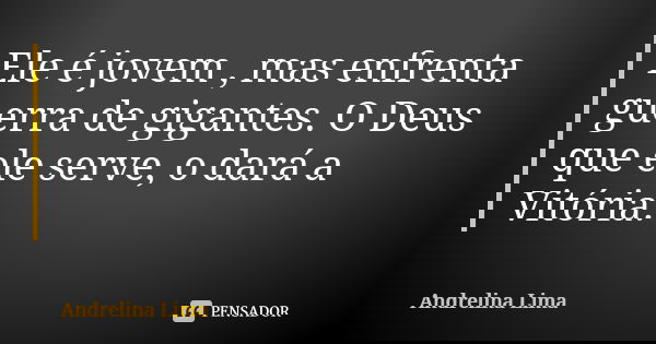 Ele é jovem , mas enfrenta guerra de gigantes. O Deus que ele serve, o dará a Vitória.... Frase de Andrelina Lima.