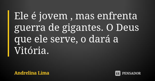 Ele é jovem , mas enfrenta guerra de gigantes. O Deus que ele serve, o dará a Vitória.... Frase de Andrelina Lima.