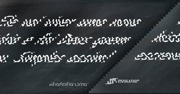 Ele vai viver uma nova história e foi Deus quem escreveu. Simples assim!... Frase de Andrelina Lima.
