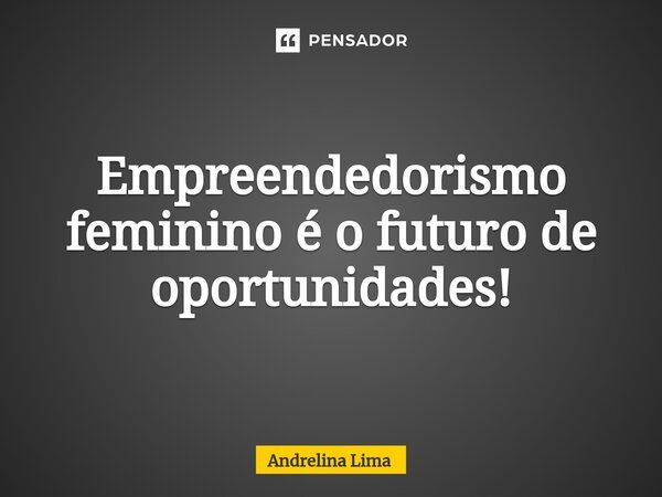 ⁠Empreendedorismo feminino é o futuro de oportunidades!... Frase de Andrelina Lima.