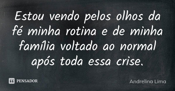 Estou vendo pelos olhos da fé minha rotina e de minha família voltado ao normal após toda essa crise.... Frase de Andrelina Lima.