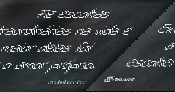 Fiz escolhas Extraordinárias na vida e a maior delas foi escolher o amor próprio.... Frase de Andrelina Lima.