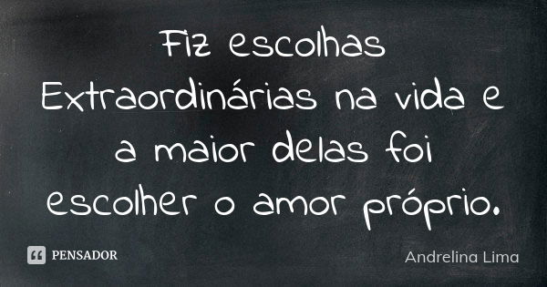 Fiz escolhas Extraordinárias na vida e a maior delas foi escolher o amor próprio.... Frase de Andrelina Lima.