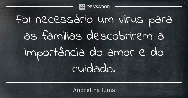 Foi necessário um vírus para as familias descobrirem a importância do amor e do cuidado.... Frase de Andrelina Lima.