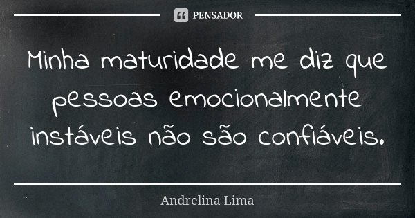 Minha maturidade me diz que pessoas emocionalmente instáveis não são confiáveis.... Frase de Andrelina Lima.