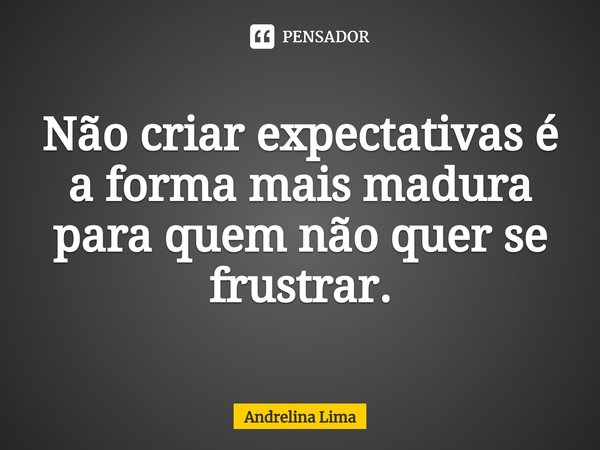 ⁠Não criar expectativas é a forma mais madura para quem não quer se frustrar.... Frase de Andrelina Lima.