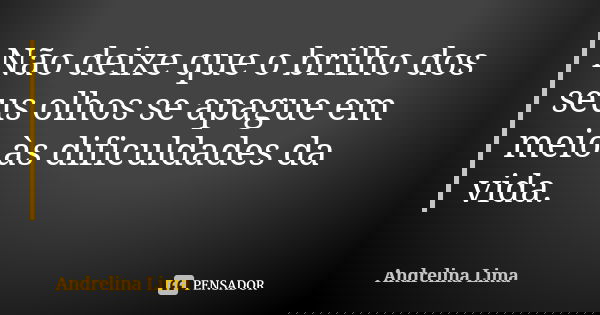 Não deixe que o brilho dos seus olhos se apague em meio às dificuldades da vida.... Frase de Andrelina Lima.